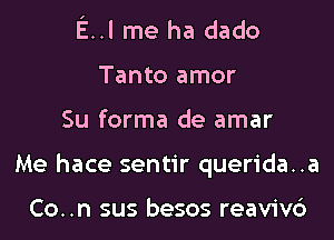 I

E..l me ha dado
Tanto amor

Su forma de amar

Me hace sentir querida..a

Co..n sus besos reaviv6