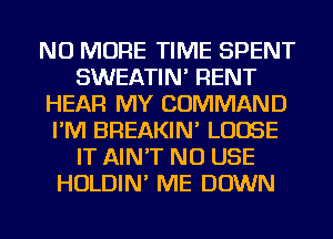 NO MORE TIME SPENT
SWEATIN' RENT
HEAR MY COMMAND
I'M BREAKIN' LOOSE
IT AIN'T NU USE
HOLDIN' ME DOWN