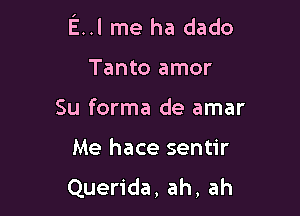 E..l me ha dado

Tanto amor

Su forma de amar

Me hace sentir
Querida, ah, ah