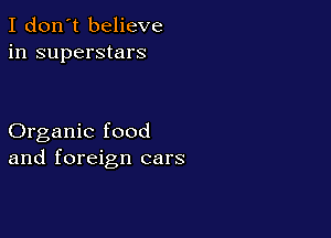 I don't believe
in superstars

Organic food
and foreign cars