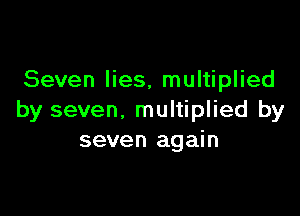 Seven lies. multiplied

by seven, multiplied by
seven again