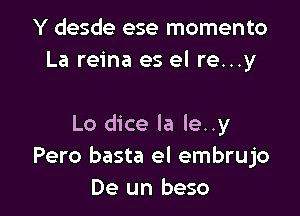 Y desde ese momento
La reina es el re...y

Lo dice la le..y
Pero basta el embrujo
De un beso