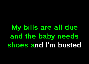 My bills are all due

and the baby needs
shoes and I'm busted