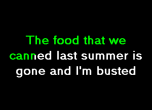 The food that we

canned last summer is
gone and I'm busted