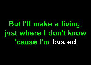 But I'll make a living,

just where I don't know
'cause I'm busted