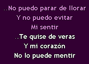 ..No puedo parar de llorar
Y no puedo evitar
Mi sentir
..Te quise de veras
Y mi coraz6n

No lo puede mentir l