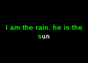 I am the rain, he is the

sun