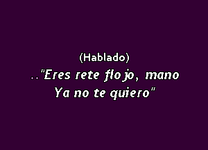 (Hablado)

..Eres rete flojo, mano
Ya no te quiero