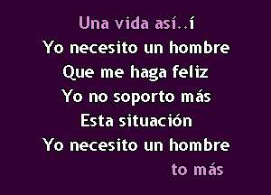 Una Vida asi..i
Yo necesito un hombre
Que me haga feliz

Yo no soporto mas

5a
Y no en la cantina..a

Yo ya no aguanto mas