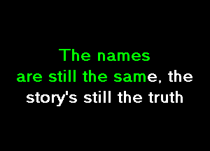 The names

are still the same, the
story's still the truth