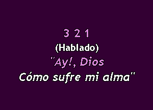 3 2 1
(Hablado)

Ayl, Dios
Cdmo sufre mi aIma