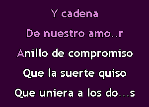 Y cadena

De nuestro amo..r

Anillo de compromise

Que la suerte quiso

Que uniera a los do...s