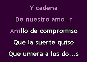 Y cadena

De nuestro amo..r

Anillo de compromise

Que la suerte quiso

Que uniera a los do...s