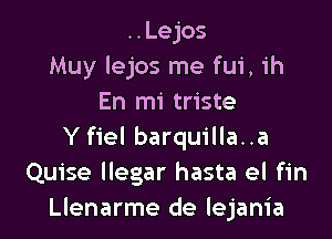 ..Lejos
Muy lejos me fui, 1h
En mi triste

Y fiel barquilla..a
Quise llegar hasta el fin
Llenarme de lejania