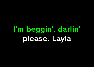 I'm beggin', darlin'

please. Layla