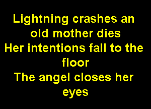 Lightning crashes an
old mother dies
Her intentions fall to the

floor
The angel closes her
eyes