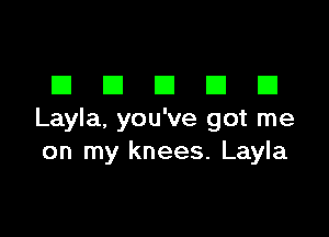 DDDDD

Layla, you've got me
on my knees. Layla