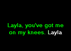 Layla, you've got me
on my knees. Layla
