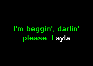 I'm beggin', darlin'

please. Layla