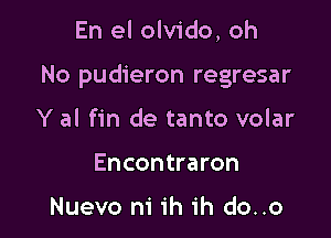 En el olvido, oh

No pudieron regresar

Y al fin de tanto volar
Encontraron

Nuevo m' ih ih do..o