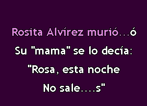 Rosita Alvirez muri6...6

Su mama se lo deciaz

Rosa, esta noche

No sale....s'