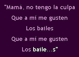 Mama't, no tengo la culpa

Que a mi me gusten
Los bailes
Que a mi me gusten

Los baile...s