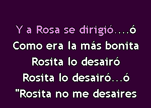 Y a Rosa se dirigid....c3
Como era la mgis bonita
Rosita lo desairb
Rosita lo desair6...6

Rosita no me desaires l