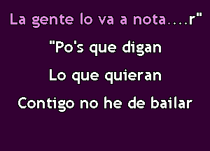 La gente lo va a nota....r

Po's que digan

Lo que quieran

Contigo no he de bailar