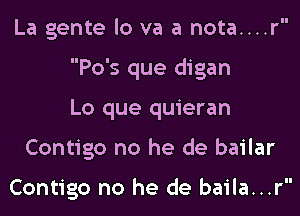 La gente lo va a nota....r

Po's que digan

Lo que quieran

Contigo no he de bailar

Contigo no he de baila...r