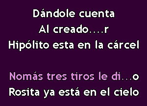 Dandole cuenta
Al creado....r
Hipdlito esta en la carcel

Nomas tres tiros le di...o
Rosita ya esta en el cielo