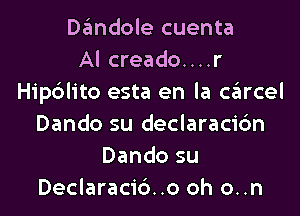 Dandole cuenta
Al creado....r
Hip6lito esta en la czEIrcel

Dando su declaracicin
Dando su
Declaraci6..o oh o..n