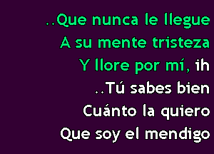 ..Que nunca le llegue
A su mente tristeza
Y llore por mi, ih

..TL'I sabes bien
Cuanto la quiero
Que soy el mendigo