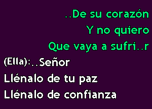 ..De su corazc'm
Y no quiero
Que vaya a sufri..r

(Ella)r..Ser10r
Lgnalo de tu paz
LleEnalo de confianza