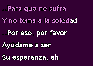 ..Para que no sufra
Y no tema a la soledad

..Por eso, por favor

Ayudame a ser

Su esperanza, ah