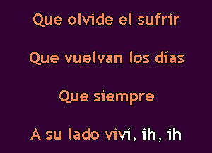 Que olvide el sufrir

Que vuelvan los dias

Que siempre

A su lado Vivi, 1h, 1h