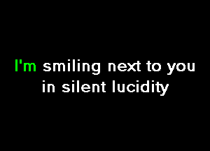 I'm smiling next to you

in silent lucidity
