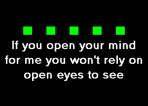 El El El El El
If you open your mind
for me you won't rely on
open eyes to see