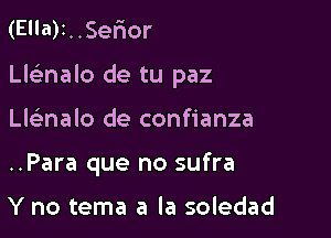 (El'a)1..SerIor

Llel'nalo de tu paz

Llclanalo de confianza
..Para que no sufra

Y no tema a la soledad