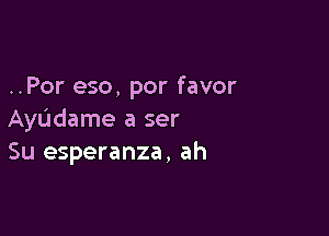 ..Por eso, por favor

Ayudame a ser
Su esperanza, ah