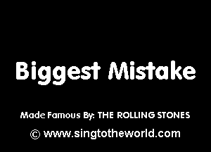 Bigges? Mismlke

Made Famous By. THE ROLLING STONES

(Q www.singtotheworld.com