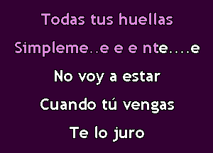 Todas tus huellas
Simpleme. .e e e nte....e

No voy a estar

Cuando tu vengas

Te lo juro