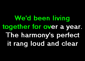 We'd been living
together for over a year.
The harmony's perfect
it rang loud and clear