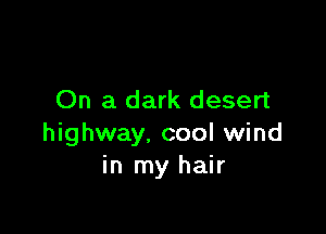 On a dark desert

highway. cool wind
in my hair