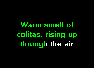 Warm smell of

colitas. rising up
through the air