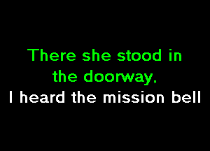 There she stood in

the doorway.
I heard the mission bell