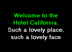Welcome to the
Hotel California.

Such a lovely place,
such a lovely face