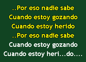 ..Por eso nadie sabe
Cuando estoy gozando

Cuando estoy herido

..Por eso nadie sabe
Cuando estoy gozando
Cuando estoy heri...do....