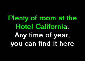 Plenty of room at the
Hotel California.

Any time of year,
you can find it here