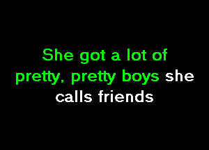 She got a lot of

pretty. pretty boys she
calls friends