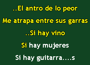 ..El antro de lo peor
Me atrapa entre sus garras
..Si hay vino
Si hay mujeres

Si hay guitarra....s